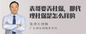 表哥要弄社保，那代理社保是怎么样的