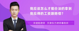 我应该怎么才能合法的拿到我应得的工资跟赔偿？