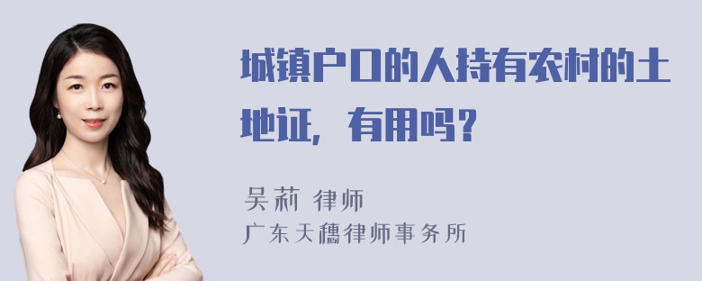 城镇户口的人持有农村的土地证，有用吗？