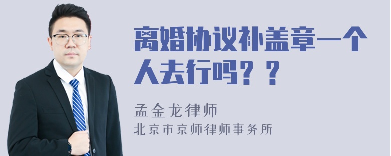 离婚协议补盖章一个人去行吗？？