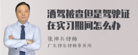 酒驾被查但是驾驶证在实习期间怎么办