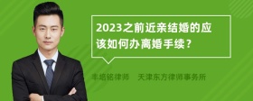 2023之前近亲结婚的应该如何办离婚手续？