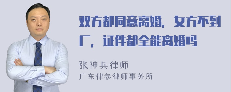 双方都同意离婚，女方不到厂，证件都全能离婚吗