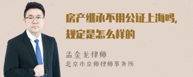 房产继承不用公证上海吗，规定是怎么样的