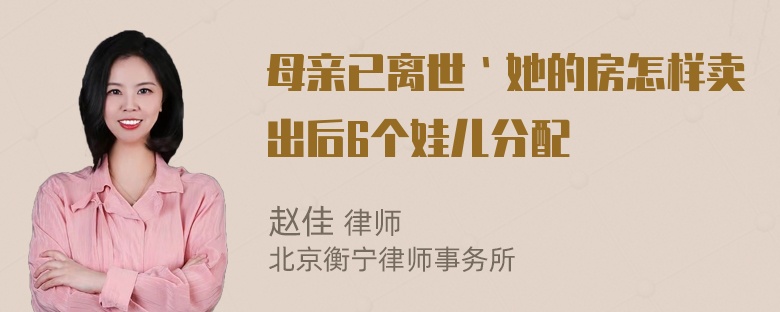 母亲已离世｀她的房怎样卖出后6个娃儿分配