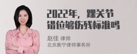 2022年，踝关节错位够伤残标准吗