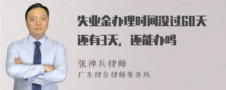 失业金办理时间没过60天还有3天，还能办吗