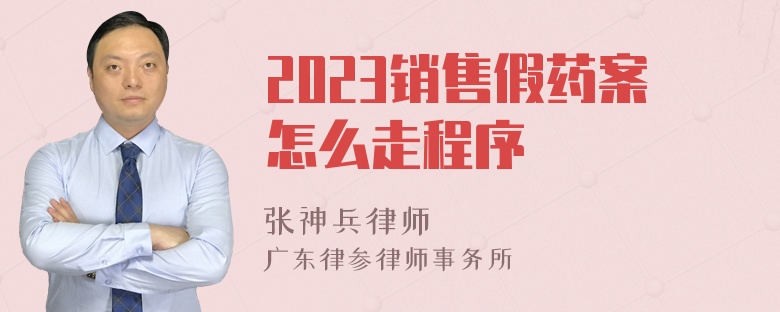 2023销售假药案怎么走程序