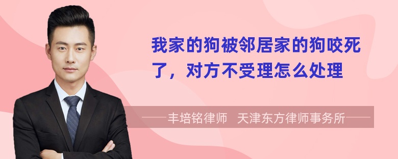 我家的狗被邻居家的狗咬死了，对方不受理怎么处理