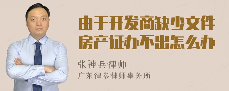 由于开发商缺少文件房产证办不出怎么办