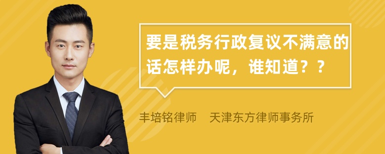 要是税务行政复议不满意的话怎样办呢，谁知道？？