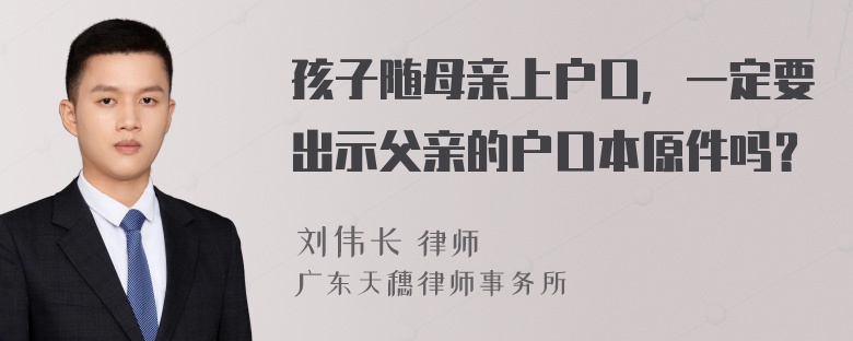 孩子随母亲上户口，一定要出示父亲的户口本原件吗？