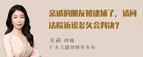 亲戚的朋友被逮捕了，请问法院诉讼多久会判决？