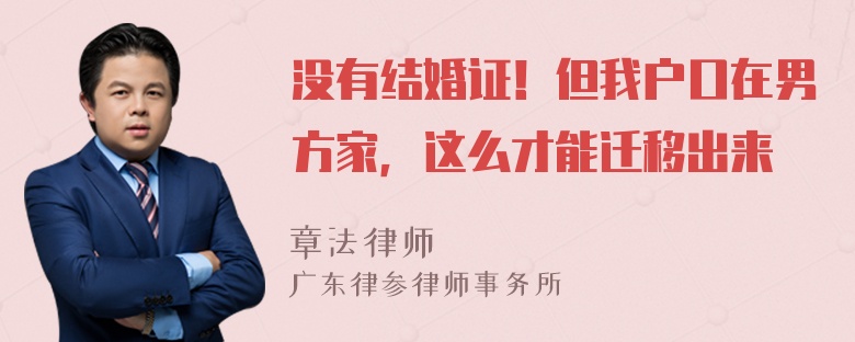 没有结婚证！但我户口在男方家，这么才能迁移出来