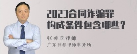 2023合同诈骗罪构成条件包含哪些？