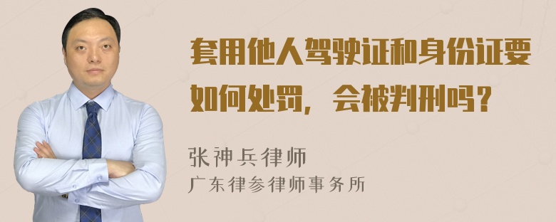 套用他人驾驶证和身份证要如何处罚，会被判刑吗？