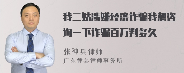 我二姑涉嫌经济诈骗我想咨询一下诈骗百万判多久