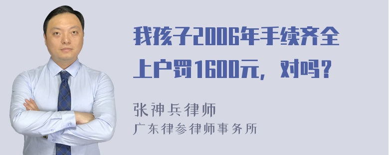 我孩子2006年手续齐全上户罚1600元，对吗？