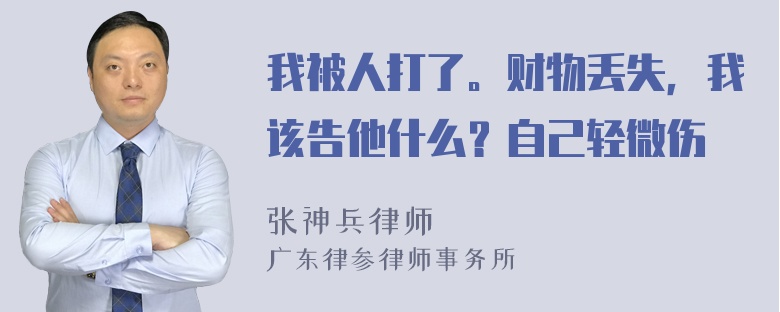 我被人打了。财物丢失，我该告他什么？自己轻微伤