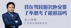 我在驾校报名也交费了不想考了能退款吗