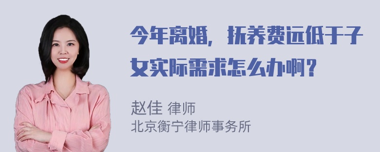 今年离婚，抚养费远低于子女实际需求怎么办啊？