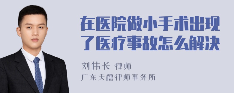 在医院做小手术出现了医疗事故怎么解决