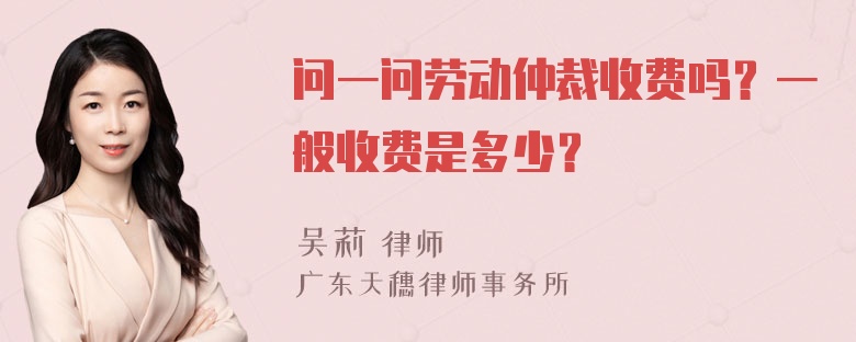 问一问劳动仲裁收费吗？一般收费是多少？