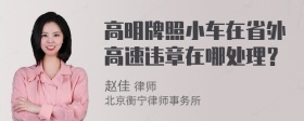 高明牌照小车在省外高速违章在哪处理？