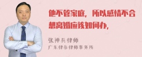 他不管家庭，所以感情不合想离婚应该如何办，