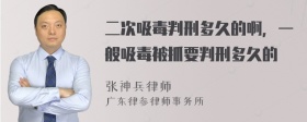 二次吸毒判刑多久的啊，一般吸毒被抓要判刑多久的