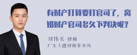 有财产打算要打官司了，离婚财产官司多久下判决呢？