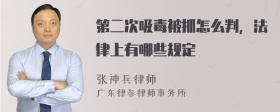 第二次吸毒被抓怎么判，法律上有哪些规定