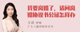 我要离婚了，请问离婚协议书公证怎样办