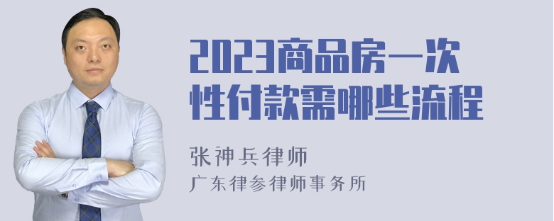 2023商品房一次性付款需哪些流程