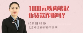 1000元以内够起诉贷款诈骗吗？