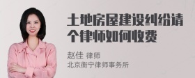 土地房屋建设纠纷请个律师如何收费