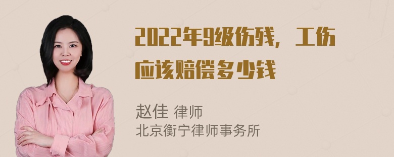 2022年9级伤残，工伤应该赔偿多少钱