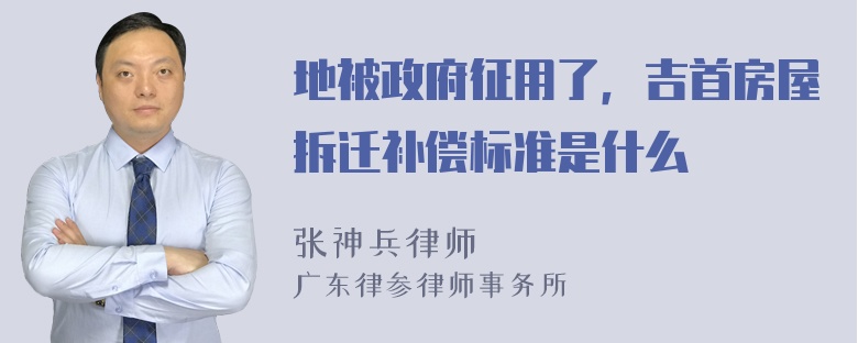 地被政府征用了，吉首房屋拆迁补偿标准是什么