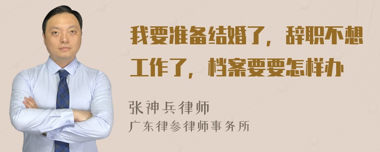 我要准备结婚了，辞职不想工作了，档案要要怎样办