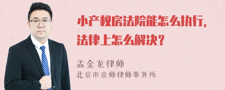 小产权房法院能怎么执行，法律上怎么解决？