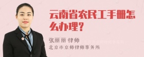 云南省农民工手册怎么办理？