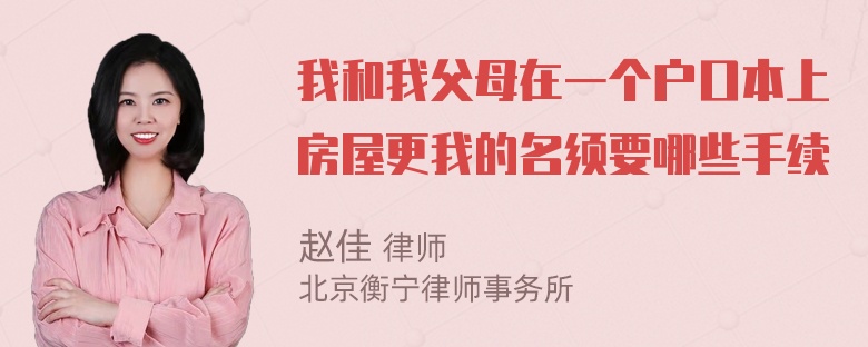 我和我父母在一个户口本上房屋更我的名须要哪些手续
