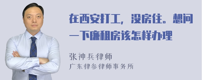 在西安打工，没房住。想问一下廉租房该怎样办理