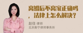 离婚后不离家正确吗，法律上怎么解决？