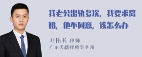 我老公出轨多次，我要求离婚，他不同意，该怎么办