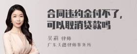 合同违约金付不了，可以取消贷款吗