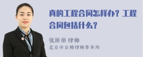 真的工程合同怎样办？工程合同包括什么？