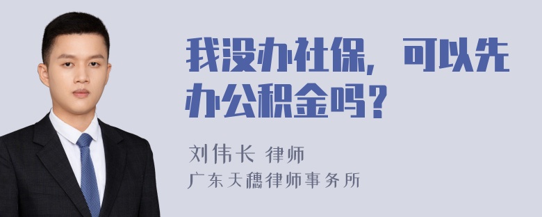 我没办社保，可以先办公积金吗？