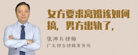 女方要求离婚该如何搞，男方出轨了，