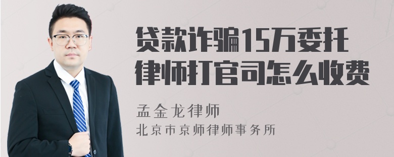 贷款诈骗15万委托律师打官司怎么收费